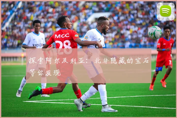 探索阿尔及利亚：北非隐藏的宝石等你发现