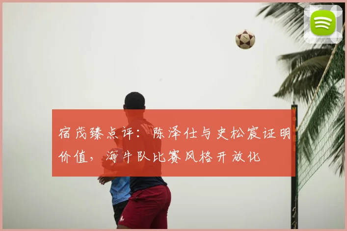 宿茂臻点评：陈泽仕与史松宸证明价值，海牛队比赛风格开放化
