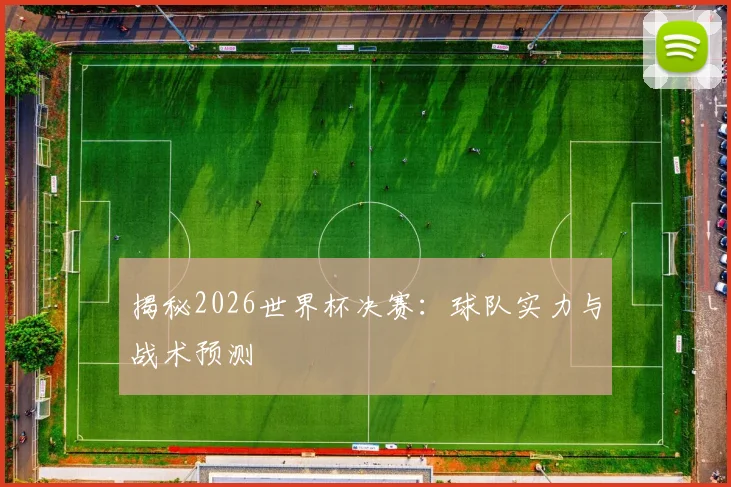 揭秘2026世界杯决赛：球队实力与战术预测