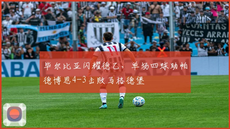 毕尔比亚闪耀德乙，单场四球助帕德博恩4-3击败马格德堡